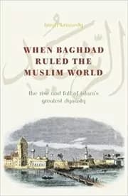 When Baghdad Ruled the Muslim World